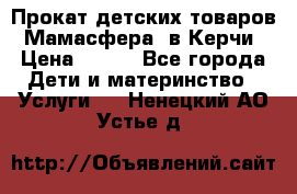 Прокат детских товаров “Мамасфера“ в Керчи › Цена ­ 500 - Все города Дети и материнство » Услуги   . Ненецкий АО,Устье д.